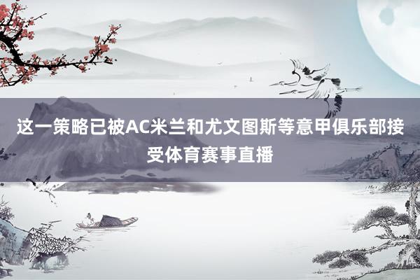 这一策略已被AC米兰和尤文图斯等意甲俱乐部接受体育赛事直播