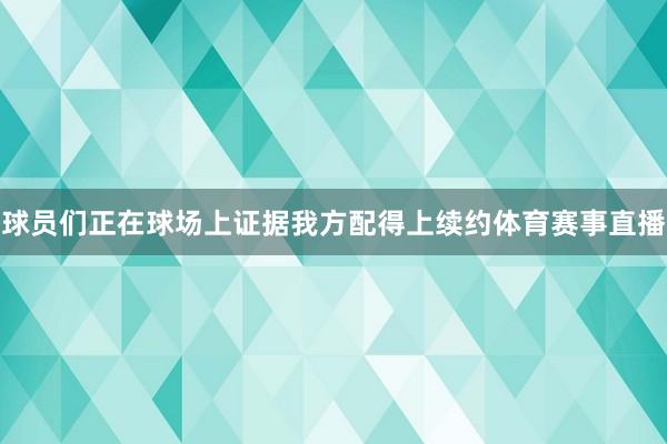 球员们正在球场上证据我方配得上续约体育赛事直播