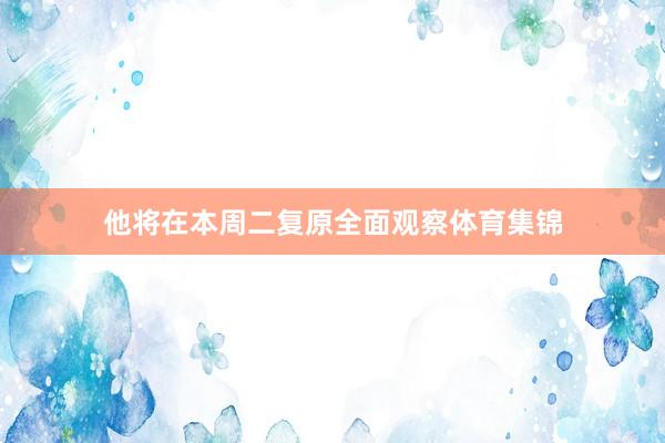 他将在本周二复原全面观察体育集锦