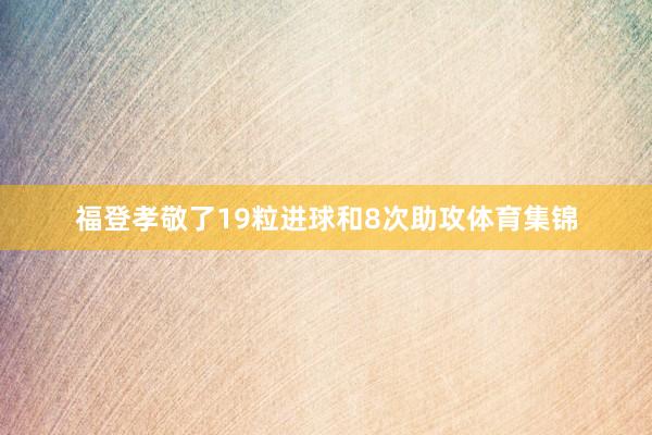 福登孝敬了19粒进球和8次助攻体育集锦
