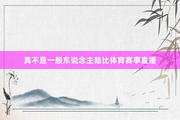 真不是一般东说念主能比体育赛事直播
