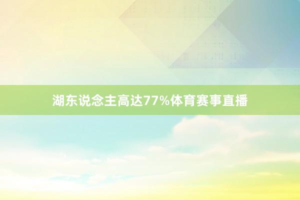 湖东说念主高达77%体育赛事直播