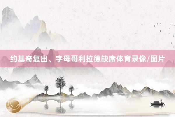 约基奇复出、字母哥利拉德缺席体育录像/图片