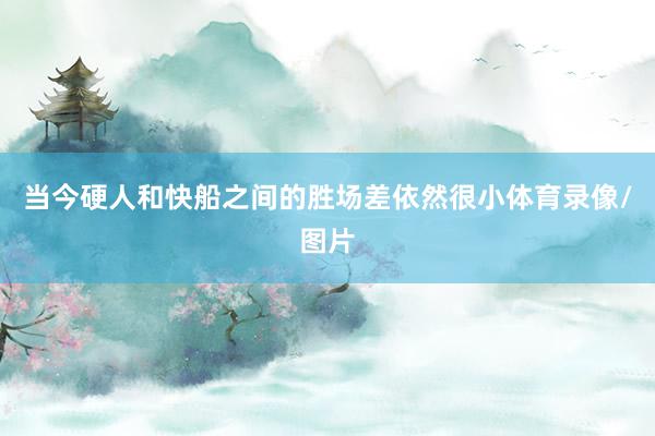 当今硬人和快船之间的胜场差依然很小体育录像/图片
