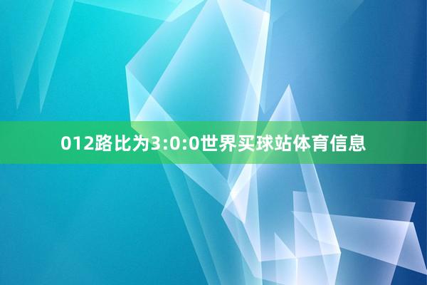 012路比为3:0:0世界买球站体育信息