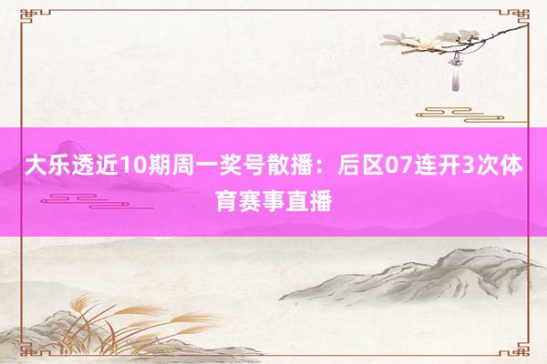 大乐透近10期周一奖号散播：后区07连开3次体育赛事直播