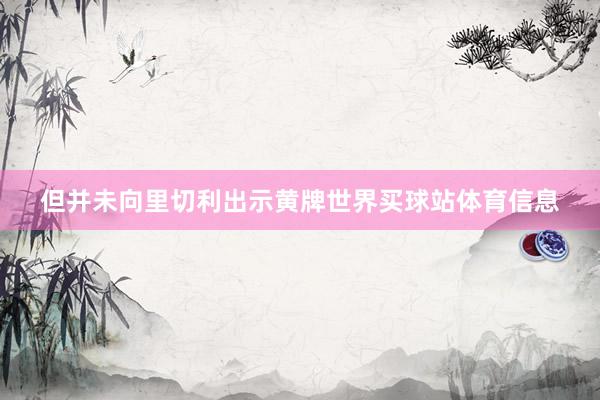 但并未向里切利出示黄牌世界买球站体育信息