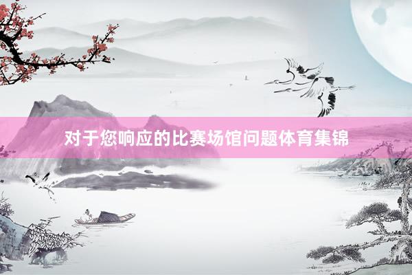对于您响应的比赛场馆问题体育集锦