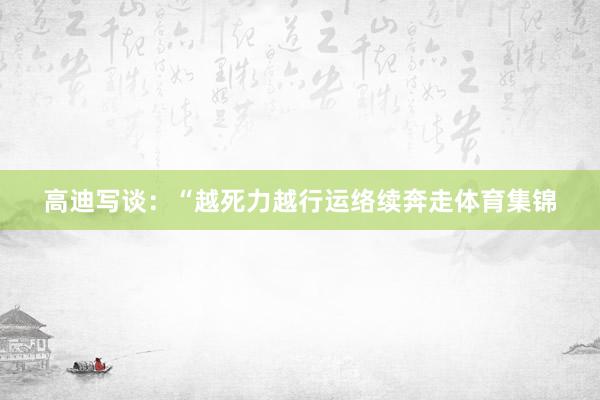 高迪写谈：“越死力越行运络续奔走体育集锦