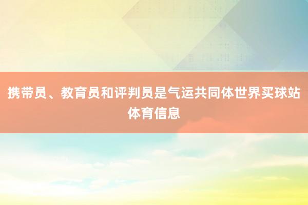 携带员、教育员和评判员是气运共同体世界买球站体育信息