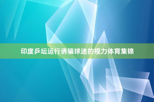 印度乒坛运行诱骗球迷的视力体育集锦