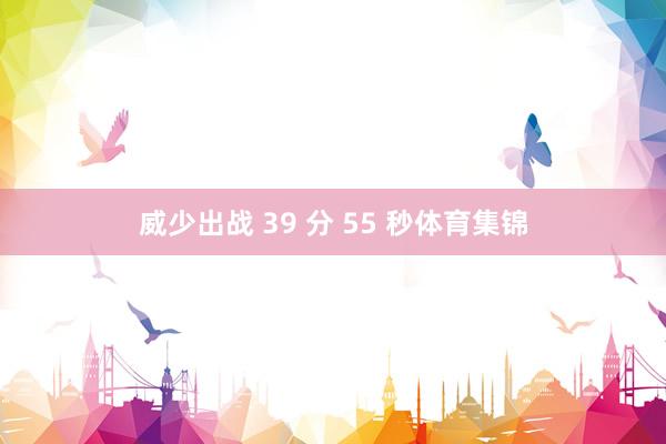 威少出战 39 分 55 秒体育集锦