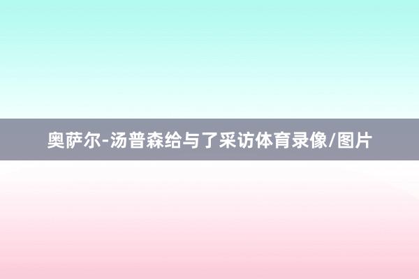 奥萨尔-汤普森给与了采访体育录像/图片