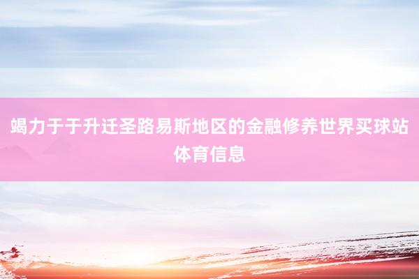 竭力于于升迁圣路易斯地区的金融修养世界买球站体育信息