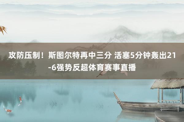 攻防压制！斯图尔特再中三分 活塞5分钟轰出21-6强势反超体育赛事直播