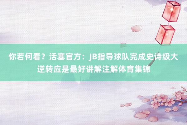 你若何看？活塞官方：JB指导球队完成史诗级大逆转应是最好讲解注解体育集锦
