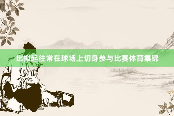 比拟起往常在球场上切身参与比赛体育集锦