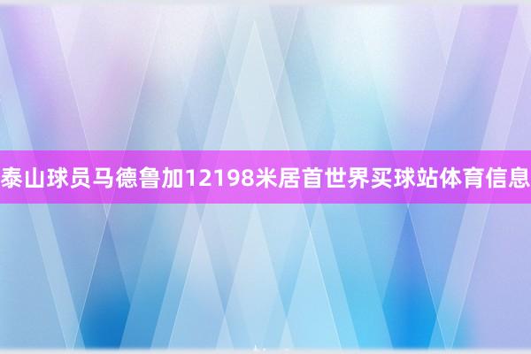 泰山球员马德鲁加12198米居首世界买球站体育信息