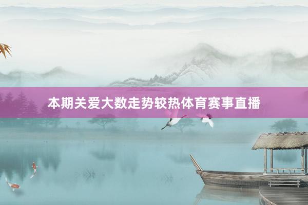 本期关爱大数走势较热体育赛事直播