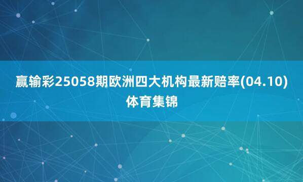 赢输彩25058期欧洲四大机构最新赔率(04.10)体育集锦