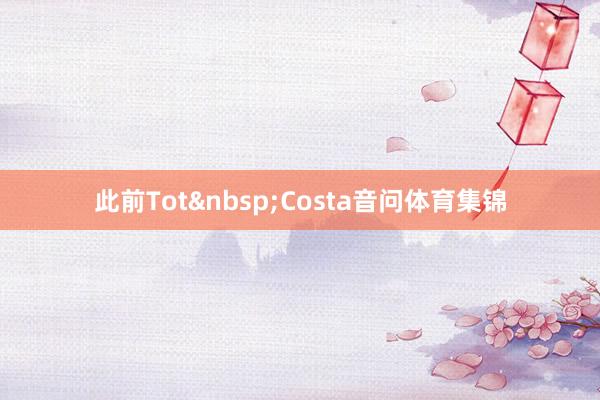 此前Tot&nbsp;Costa音问体育集锦