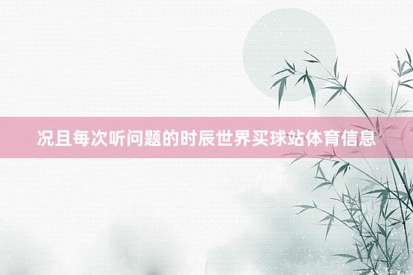 况且每次听问题的时辰世界买球站体育信息