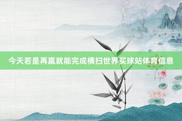 今天若是再赢就能完成横扫世界买球站体育信息