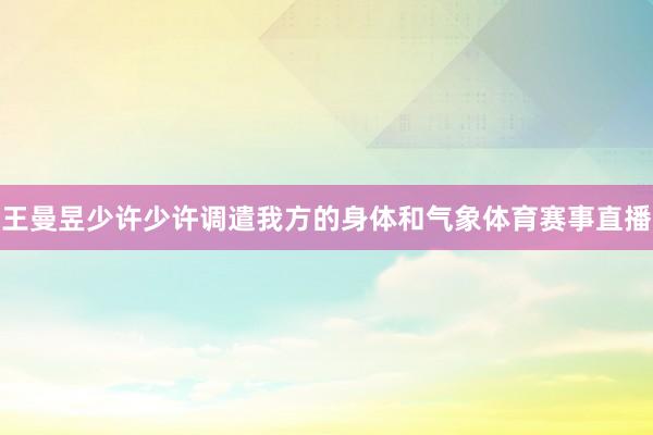 王曼昱少许少许调遣我方的身体和气象体育赛事直播