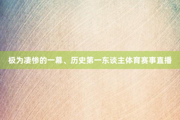 极为凄惨的一幕、历史第一东谈主体育赛事直播