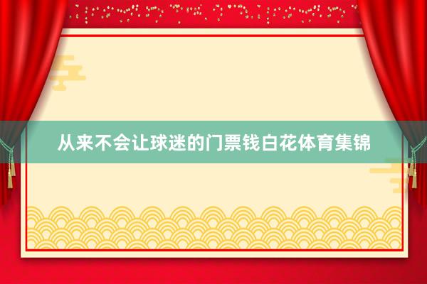 从来不会让球迷的门票钱白花体育集锦