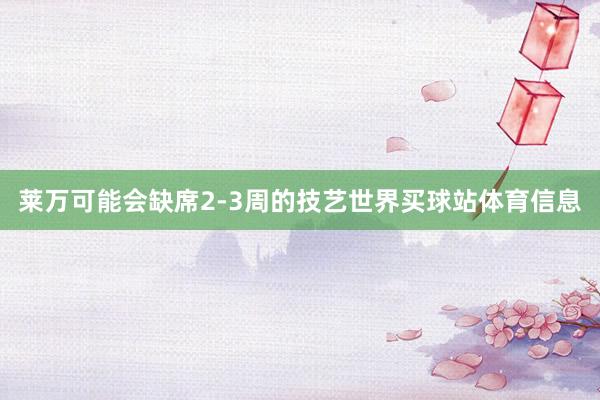 莱万可能会缺席2-3周的技艺世界买球站体育信息