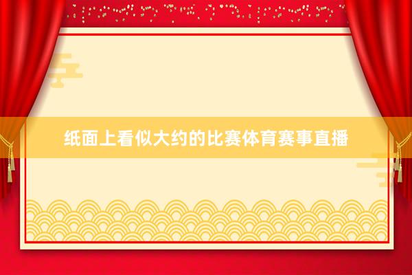 纸面上看似大约的比赛体育赛事直播