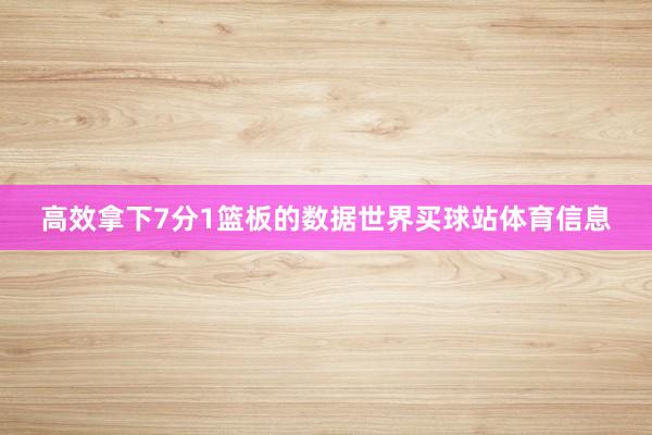 高效拿下7分1篮板的数据世界买球站体育信息