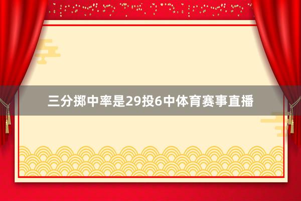 三分掷中率是29投6中体育赛事直播
