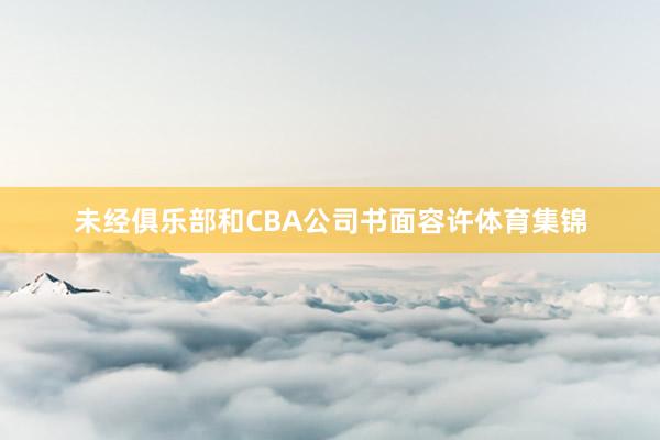 未经俱乐部和CBA公司书面容许体育集锦