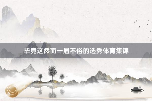 毕竟这然而一届不俗的选秀体育集锦