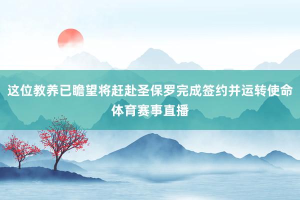 这位教养已瞻望将赶赴圣保罗完成签约并运转使命体育赛事直播