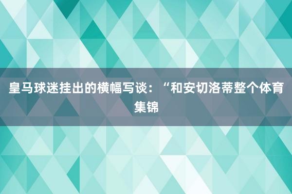 皇马球迷挂出的横幅写谈：“和安切洛蒂整个体育集锦