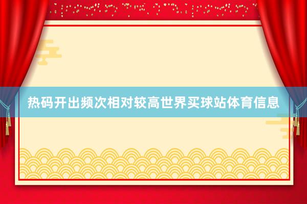 热码开出频次相对较高世界买球站体育信息