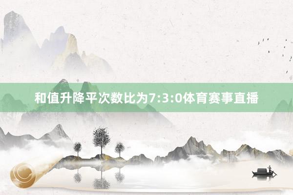 和值升降平次数比为7:3:0体育赛事直播