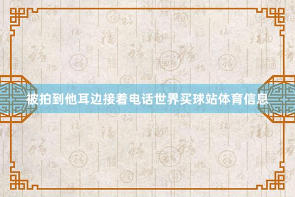 被拍到他耳边接着电话世界买球站体育信息