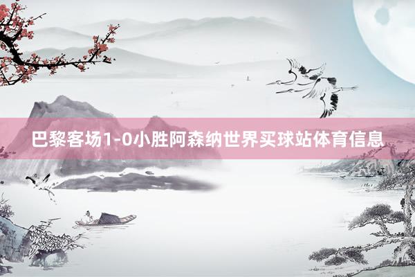巴黎客场1-0小胜阿森纳世界买球站体育信息