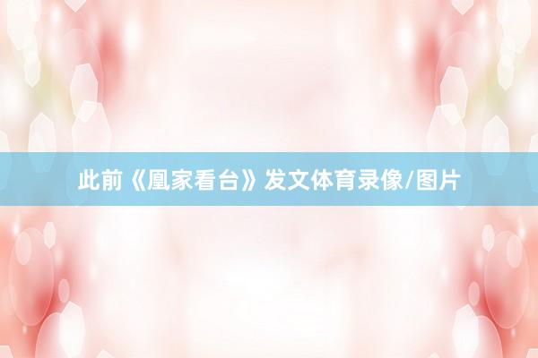 此前《凰家看台》发文体育录像/图片