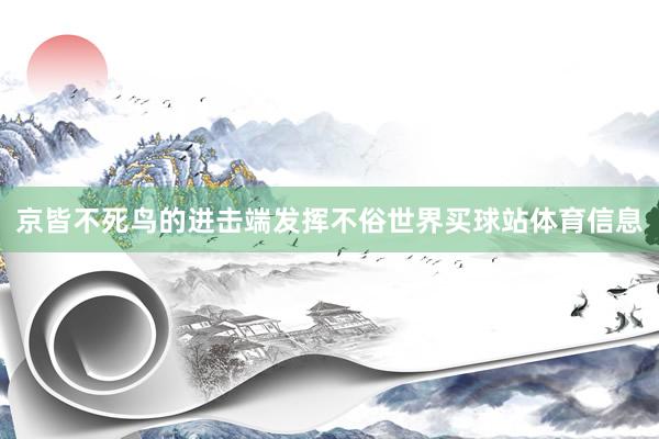京皆不死鸟的进击端发挥不俗世界买球站体育信息