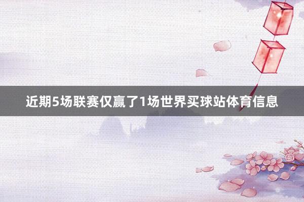 近期5场联赛仅赢了1场世界买球站体育信息