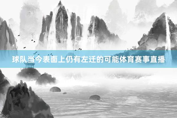 球队当今表面上仍有左迁的可能体育赛事直播