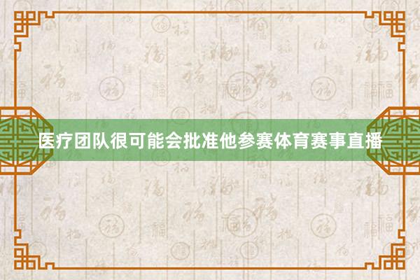 医疗团队很可能会批准他参赛体育赛事直播