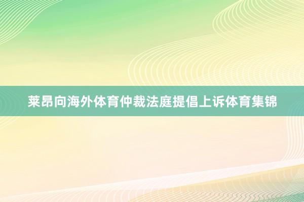 莱昂向海外体育仲裁法庭提倡上诉体育集锦