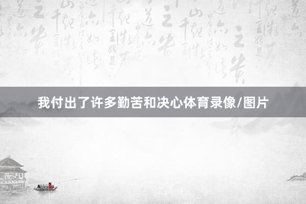 我付出了许多勤苦和决心体育录像/图片