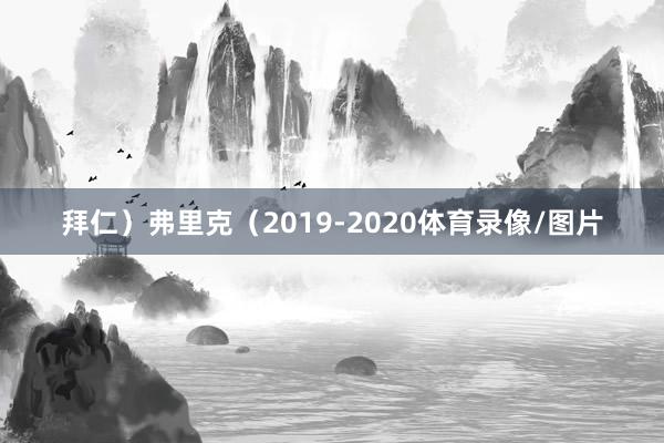 拜仁）弗里克（2019-2020体育录像/图片